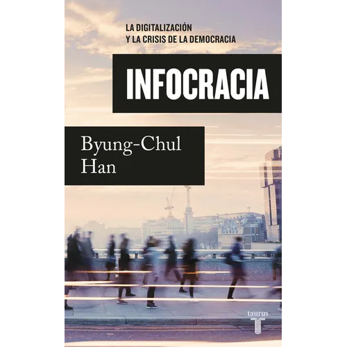 Infocracia: La Digitalizaciã3n Y La Crisis de la Democracia / Infocracy: Digitalization and the Crisis of Democracy