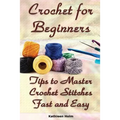 Crochet for Beginners: Tips to Master Crochet Stitches Fast and Easy: (Crochet Projects, Crochet Accessories, Easy Crochet)