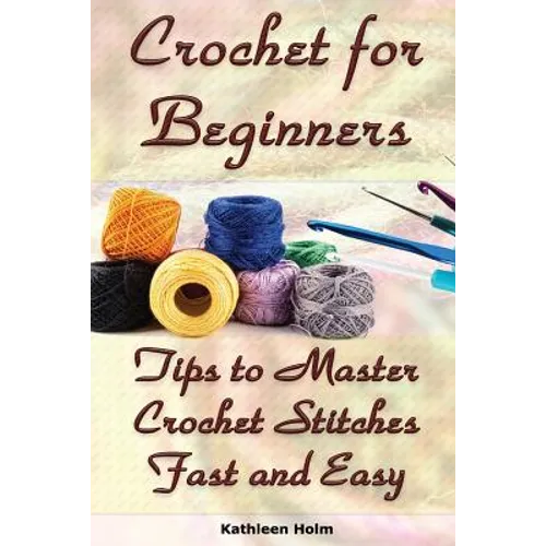 Crochet for Beginners: Tips to Master Crochet Stitches Fast and Easy: (Crochet Projects, Crochet Accessories, Easy Crochet)