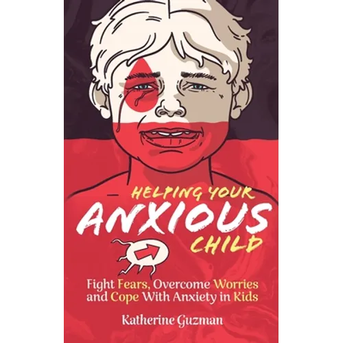 Helping Your Anxious Child: Fight Fears, Overcome Worries, and Cope with Anxiety In Kids