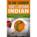 Slow Cooker: 100% Vegan Indian - Tantalizing and Super Nutritious Vegan Recipes for Optimal Health