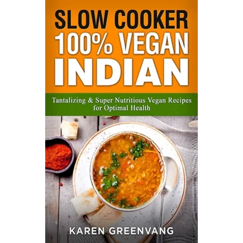 Slow Cooker: 100% Vegan Indian - Tantalizing and Super Nutritious Vegan Recipes for Optimal Health