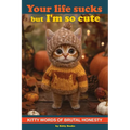 Your Life Sucks but I'm so Cute: Kitty Words of Brutal Honesty. Self Help Funny Book. Gift for Cat Lovers