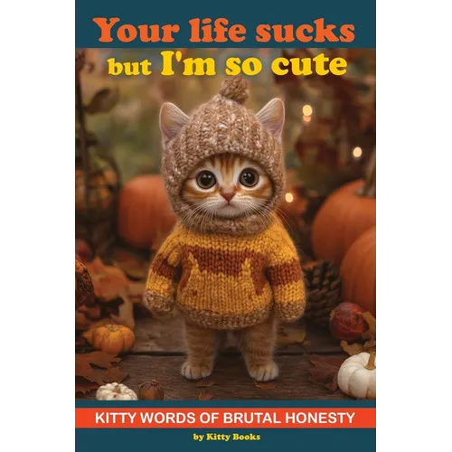 Your Life Sucks but I'm so Cute: Kitty Words of Brutal Honesty. Self Help Funny Book. Gift for Cat Lovers