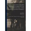 C. Julius Caesar's Commentaries Of His Wars In Gaul, And Civil War With Pompey: To Which Is Added, A Supplement To His Commentary Of His Wars In Gaul
