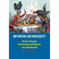 No Virtue Like Necessity: Realist Thought in International Relations Since Machiavelli