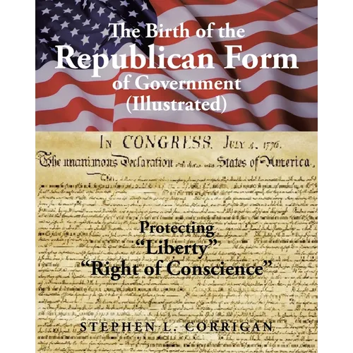 The Birth of the Republican Form of Government: Protecting Life, Liberty, and the Pursuit of Happiness (Illustrated)