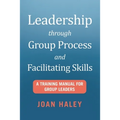 Leadership Through Group Process and Facilitating Skills: A Training Manual for Group Leaders