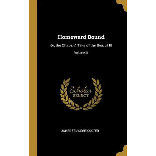 Homeward Bound: Or, the Chase. A Take of the Sea, of III; Volume III