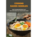 Cooking Ramen Noodles: Tasty Ramen Recipes That You Can Easily Eat Again And Again: Ramen Noodle Recipes For Beginners