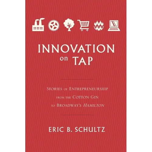 Innovation on Tap: Stories of Entrepreneurship from the Cotton Gin to Broadway's Hamilton