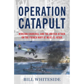Operation Catapult: Winston Churchill and the British Attack on the French Navy at Mers-El-Kébir