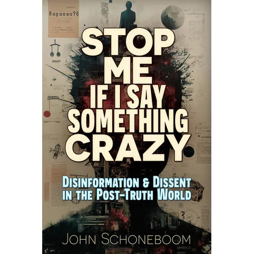 Stop Me If I Say Something Crazy: Disinformation and Dissent in the Post-Truth World