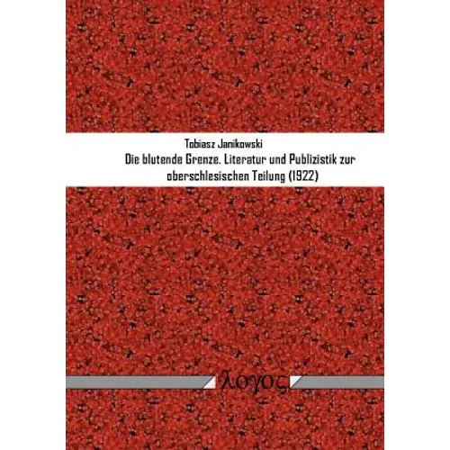 Die Blutende Grenze: Literatur Und Publizistik Zur Oberschlesischen Teilung (1922)