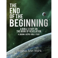 The End of the Beginning A Bible Study on the Book of Revelation: A Digging Deeper Bible Study