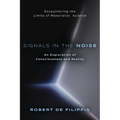 Signals in the Noise: Encountering the Limits of Materialist Science - An Exploration of Consciousness and Reality