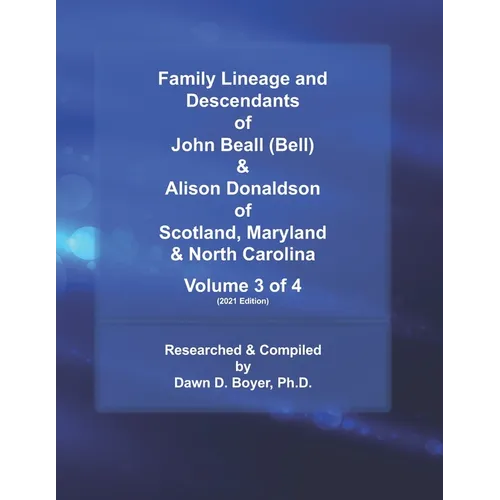Family Lineage and Descendants of John Beall (Bell) & Alison Donaldson of Scotland, Maryland & North Carolina: Volume 3 of 4 (2021 Edition)