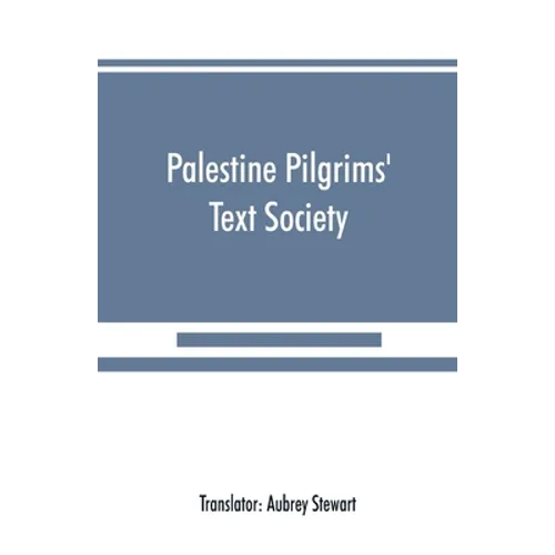 Palestine Pilgrims' Text Society: Itinerary from Bordeaux to Jerusalem, The Bordeaux Pilgrim (333 A.D.)