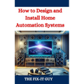 How to Design and Install Home Automation Systems: A DIY Guide to Smart Home Technology and IoT Devices for Beginners and Pros