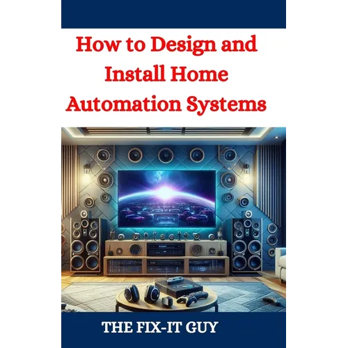 How to Design and Install Home Automation Systems: A DIY Guide to Smart Home Technology and IoT Devices for Beginners and Pros