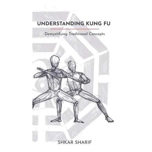 Understanding Kung Fu: Demystifying Traditional Concepts