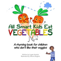 All Smart Kids Eat Vegetables: A rhyming book for children who don't like their veggies