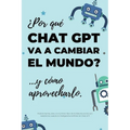 ¿Por qué Chat GPT va a cambiar el mundo?: ...y cómo aprovecharlo.