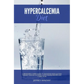 Hypercalcemia Diet: A Beginner's 3-Week Guide to Managing High Calcium Disease through Nutrition, With Sample Recipes and a Meal Plan
