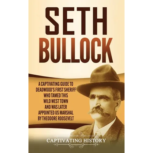 Seth Bullock: A Captivating Guide to Deadwood's First Sheriff Who Tamed This Wild West Town and Was Later Appointed US Marshal by Theodore Roosevelt
