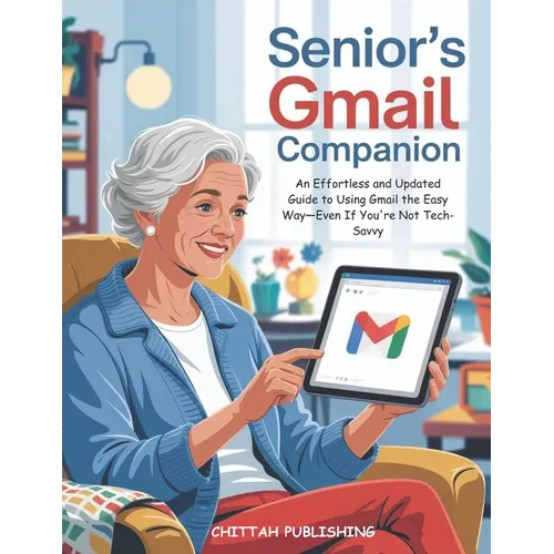 Senior's Gmail Companion (UPDATED FOR 2025): An Effortless and Updated Guide to Using Gmail the Easy Way-Even If You're Not Tech-Savvy