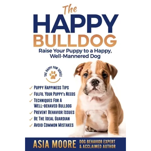 The Happy English (British) Bulldog: Raise Your Puppy to a Happy, Well-Mannered Dog