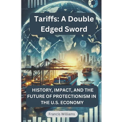 Tariffs: A Double Edged Sword: History, Impact, and the Future of Protectionism in the U.S. Economy