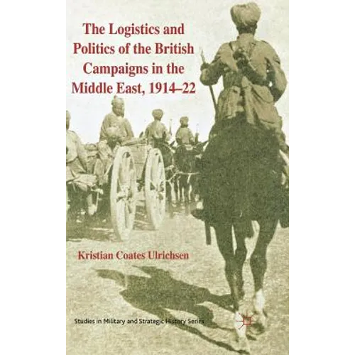 The Logistics and Politics of the British Campaigns in the Middle East, 1914-22