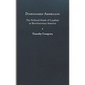 Dishonored Americans: The Political Death of Loyalists in Revolutionary America