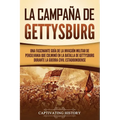 La campaña de Gettysburg: Una fascinante guía de la invasión militar de Pensilvania que culminó en la batalla de Gettysburg durante la Guerra Ci
