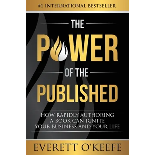 The Power of the Published: How Rapidly Authoring a Book Can Ignite Your Business and Your Life