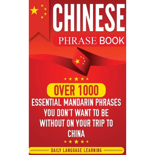 Chinese Phrase Book: Over 1000 Essential Mandarin Phrases You Don't Want to Be Without on Your Trip to China