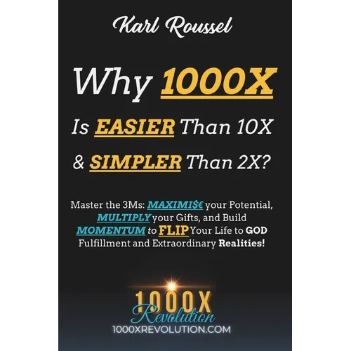 Why 1000X is EASIER than 10X & SIMPLER than 2X?: Master the 3Ms: MAXIMI$ your Potential, MULTIPLY your Gifts, and Build MOMENTUM to FLIP Your Life to