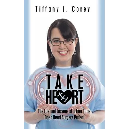 Take Heart: The life and lessons of a four time open heart surgery patient