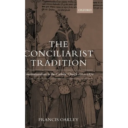 The Conciliarist Tradition: Constitutionalism in the Catholic Church 1300-1870