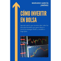 Cómo Invertir En Bolsa: Aprende Todo Lo Que Necesitas Saber Sobre Los Mercados Bursátiles Para Ganar Dinero A Través De Estrategias Fáciles Y Rentable