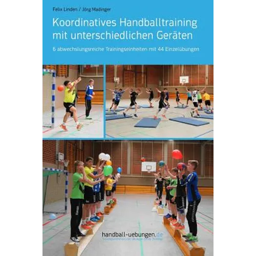Koordinatives Handballtraining mit unterschiedlichen Geräten: 6 abwechslungsreiche Trainingseinheiten mit 44 Einzelübungen