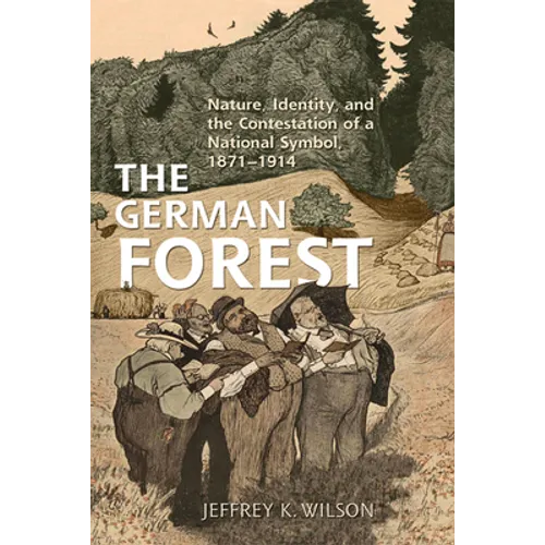 The German Forest: Nature, Identity, and the Contestation of a National Symbol, 1871-1914
