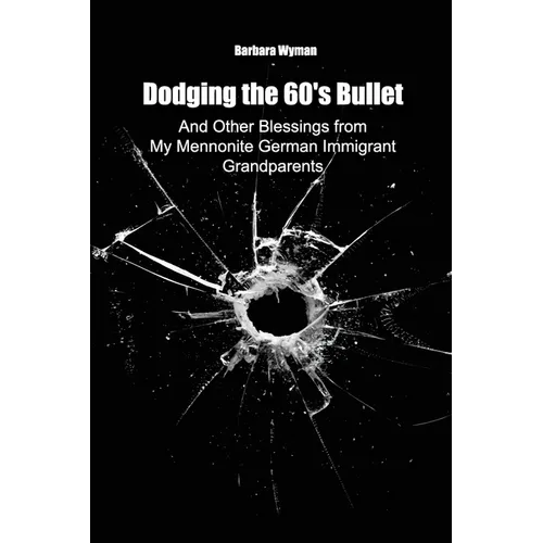 Dodging the 60's Bullet: And Other Blessings from My Mennonite German Immigrant Grandparents