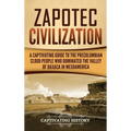Zapotec Civilization: A Captivating Guide to the Pre-Columbian Cloud People Who Dominated the Valley of Oaxaca in Mesoamerica