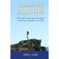 You Are Not Alone: How To Rise Above Life's Challenges With Grace, Gratitude, Love & Joy