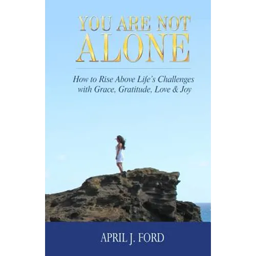 You Are Not Alone: How To Rise Above Life's Challenges With Grace, Gratitude, Love & Joy