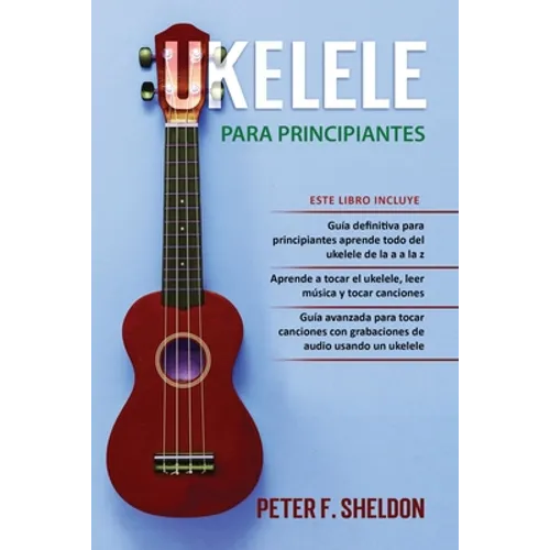 Ukelele para principiantes: 3 Libros en 1: la guía para principiantes para aprender los dominios del ukelele + leer música y reproducir canciones