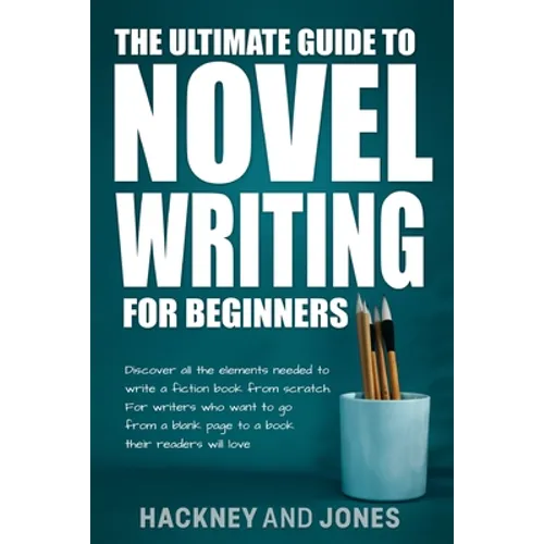 The Ultimate Guide to Novel Writing for Beginners: Discover all the elements needed to write a fiction book from scratch. For writers who want to go f