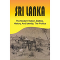 Sri Lanka: The Modern Nation, Battles, History, And Identity, The Politics: History And Identity Of Sri Lanka